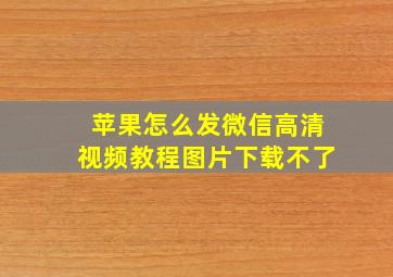 苹果怎么发微信高清视频教程图片下载不了