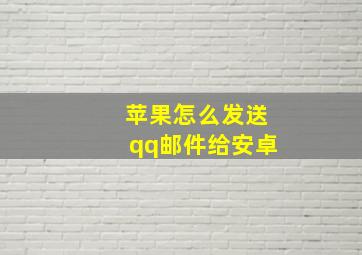 苹果怎么发送qq邮件给安卓