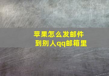 苹果怎么发邮件到别人qq邮箱里