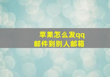 苹果怎么发qq邮件到别人邮箱