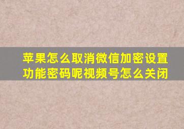 苹果怎么取消微信加密设置功能密码呢视频号怎么关闭