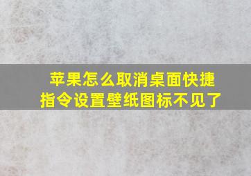 苹果怎么取消桌面快捷指令设置壁纸图标不见了