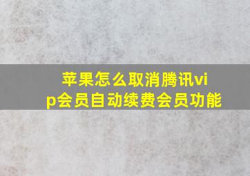 苹果怎么取消腾讯vip会员自动续费会员功能