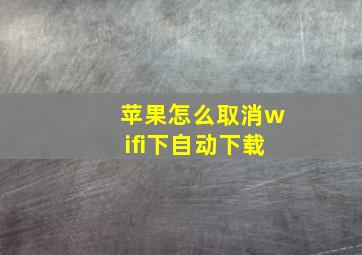 苹果怎么取消wifi下自动下载