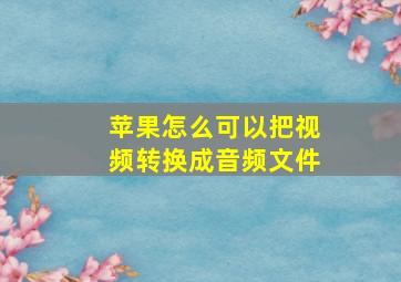 苹果怎么可以把视频转换成音频文件