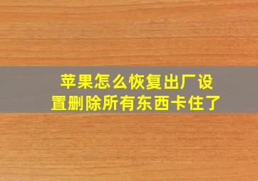 苹果怎么恢复出厂设置删除所有东西卡住了