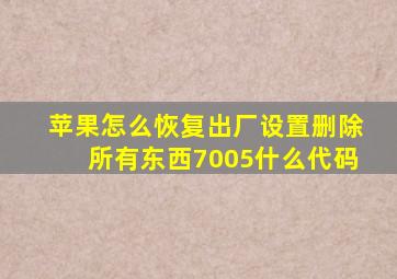 苹果怎么恢复出厂设置删除所有东西7005什么代码