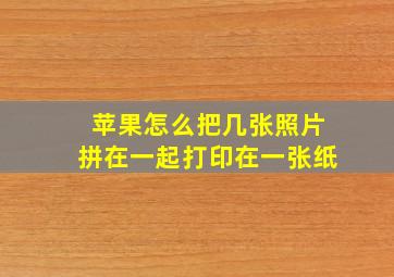 苹果怎么把几张照片拼在一起打印在一张纸