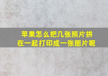 苹果怎么把几张照片拼在一起打印成一张图片呢