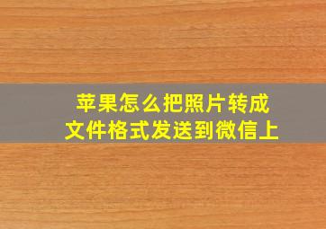 苹果怎么把照片转成文件格式发送到微信上