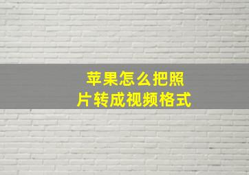 苹果怎么把照片转成视频格式