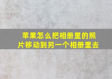 苹果怎么把相册里的照片移动到另一个相册里去