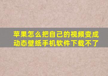 苹果怎么把自己的视频变成动态壁纸手机软件下载不了