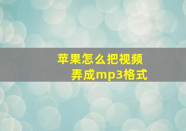 苹果怎么把视频弄成mp3格式