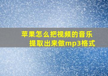 苹果怎么把视频的音乐提取出来做mp3格式