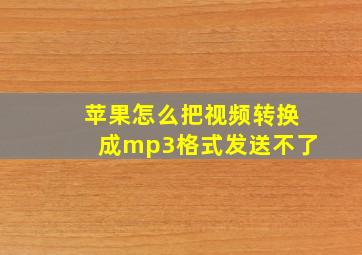 苹果怎么把视频转换成mp3格式发送不了