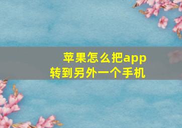 苹果怎么把app转到另外一个手机