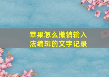 苹果怎么撤销输入法编辑的文字记录