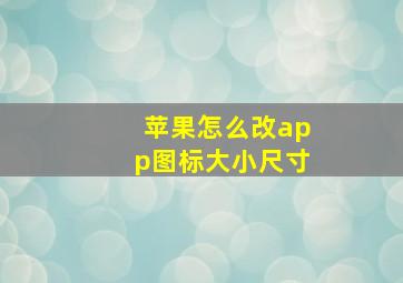 苹果怎么改app图标大小尺寸