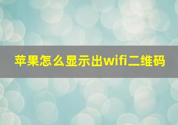 苹果怎么显示出wifi二维码