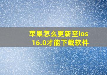 苹果怎么更新至ios16.0才能下载软件