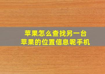 苹果怎么查找另一台苹果的位置信息呢手机