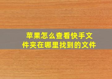 苹果怎么查看快手文件夹在哪里找到的文件