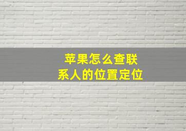 苹果怎么查联系人的位置定位