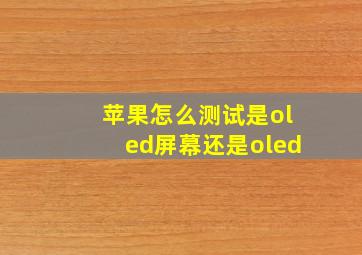 苹果怎么测试是oled屏幕还是oled