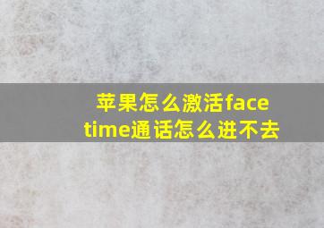 苹果怎么激活facetime通话怎么进不去