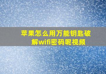 苹果怎么用万能钥匙破解wifi密码呢视频