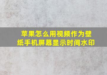 苹果怎么用视频作为壁纸手机屏幕显示时间水印