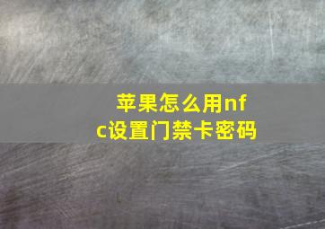 苹果怎么用nfc设置门禁卡密码