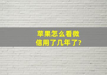 苹果怎么看微信用了几年了?