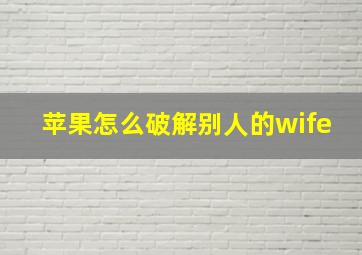 苹果怎么破解别人的wife