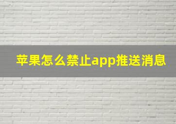 苹果怎么禁止app推送消息