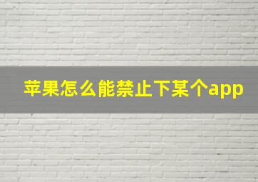 苹果怎么能禁止下某个app