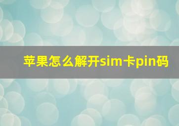 苹果怎么解开sim卡pin码