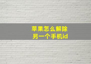 苹果怎么解除另一个手机id