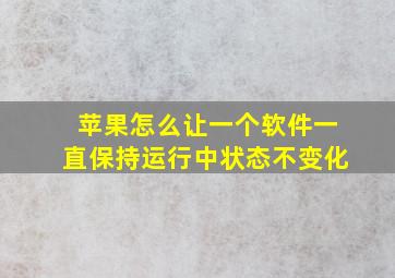 苹果怎么让一个软件一直保持运行中状态不变化