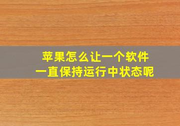 苹果怎么让一个软件一直保持运行中状态呢