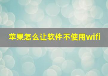 苹果怎么让软件不使用wifi