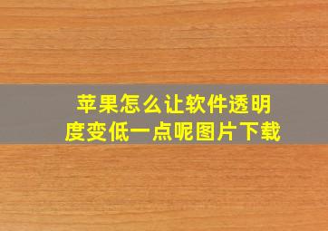 苹果怎么让软件透明度变低一点呢图片下载