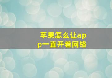 苹果怎么让app一直开着网络