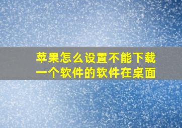 苹果怎么设置不能下载一个软件的软件在桌面