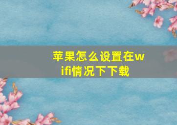 苹果怎么设置在wifi情况下下载