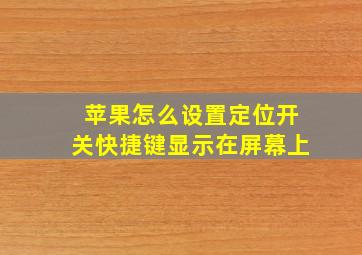 苹果怎么设置定位开关快捷键显示在屏幕上