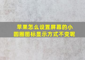 苹果怎么设置屏幕的小圆圈图标显示方式不变呢