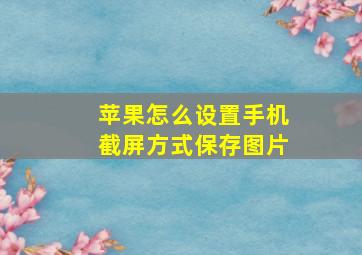 苹果怎么设置手机截屏方式保存图片