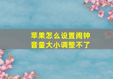 苹果怎么设置闹钟音量大小调整不了